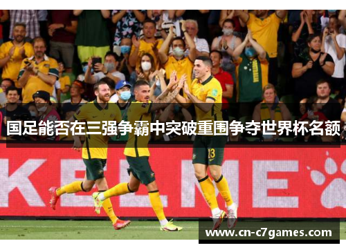 国足能否在三强争霸中突破重围争夺世界杯名额