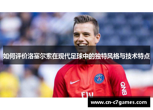 如何评价洛塞尔索在现代足球中的独特风格与技术特点