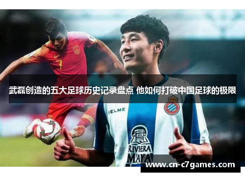 武磊创造的五大足球历史记录盘点 他如何打破中国足球的极限